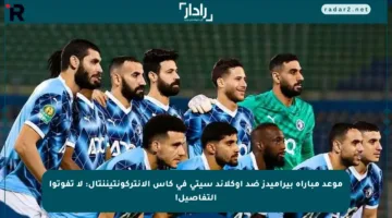 موعد مباراة بيراميدز ضد أوكلاند سيتي في كأس الإنتركونتيننتال: لا تفوتوا التفاصيل!